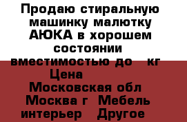 Продаю стиральную машинку малютку АЮКА в хорошем состоянии, вместимостью до 2 кг › Цена ­ 2 500 - Московская обл., Москва г. Мебель, интерьер » Другое   